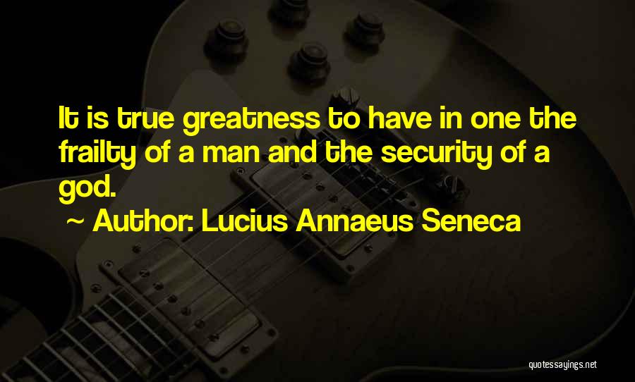 Lucius Annaeus Seneca Quotes: It Is True Greatness To Have In One The Frailty Of A Man And The Security Of A God.