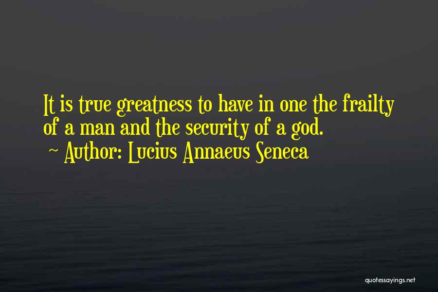 Lucius Annaeus Seneca Quotes: It Is True Greatness To Have In One The Frailty Of A Man And The Security Of A God.