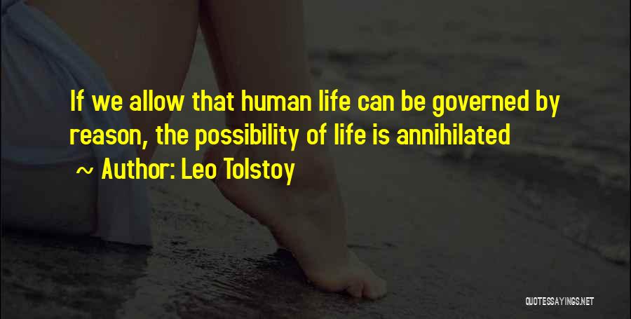 Leo Tolstoy Quotes: If We Allow That Human Life Can Be Governed By Reason, The Possibility Of Life Is Annihilated
