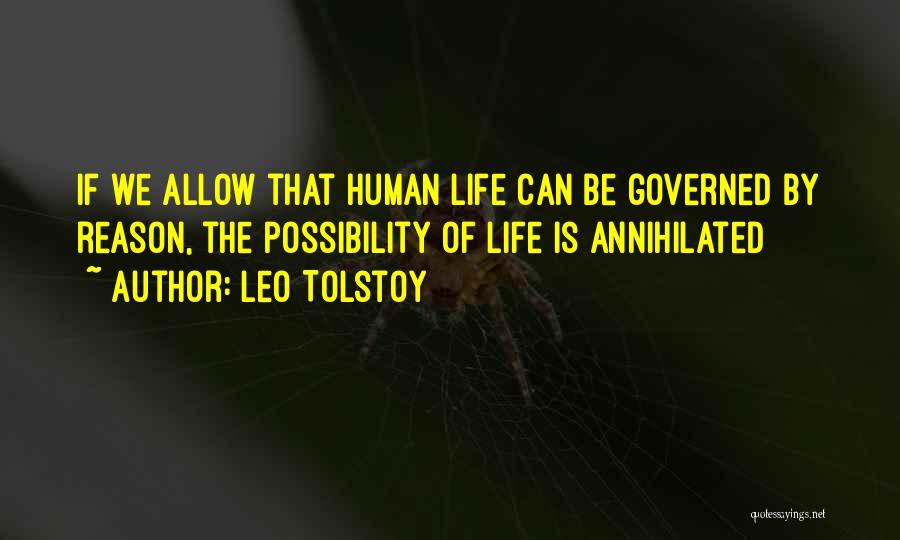 Leo Tolstoy Quotes: If We Allow That Human Life Can Be Governed By Reason, The Possibility Of Life Is Annihilated