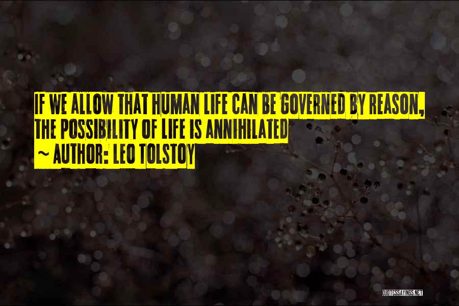 Leo Tolstoy Quotes: If We Allow That Human Life Can Be Governed By Reason, The Possibility Of Life Is Annihilated