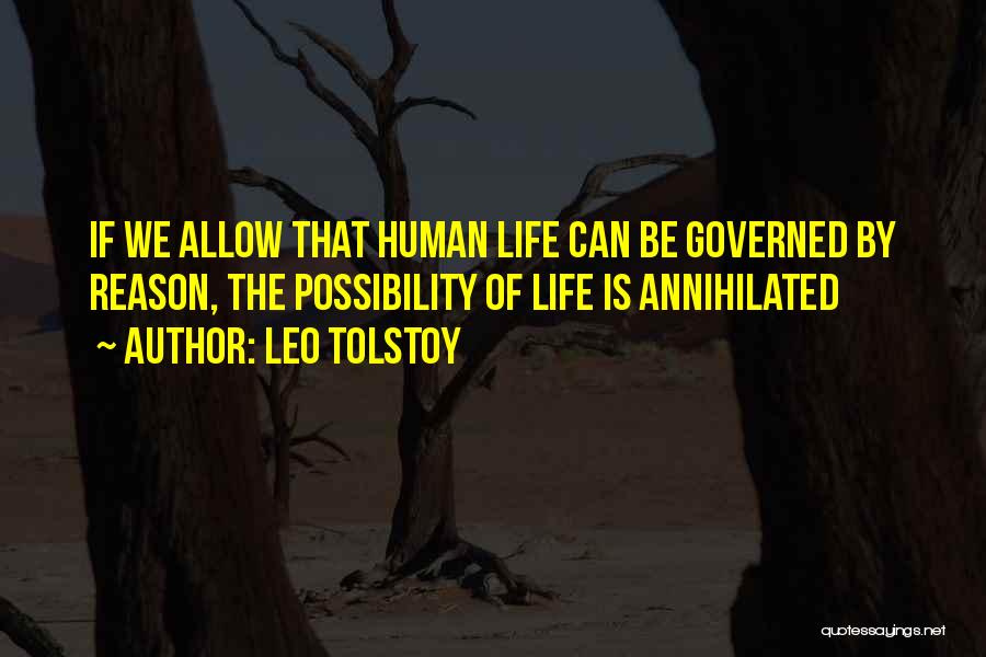 Leo Tolstoy Quotes: If We Allow That Human Life Can Be Governed By Reason, The Possibility Of Life Is Annihilated