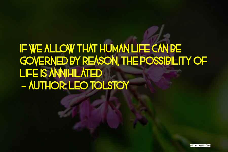 Leo Tolstoy Quotes: If We Allow That Human Life Can Be Governed By Reason, The Possibility Of Life Is Annihilated