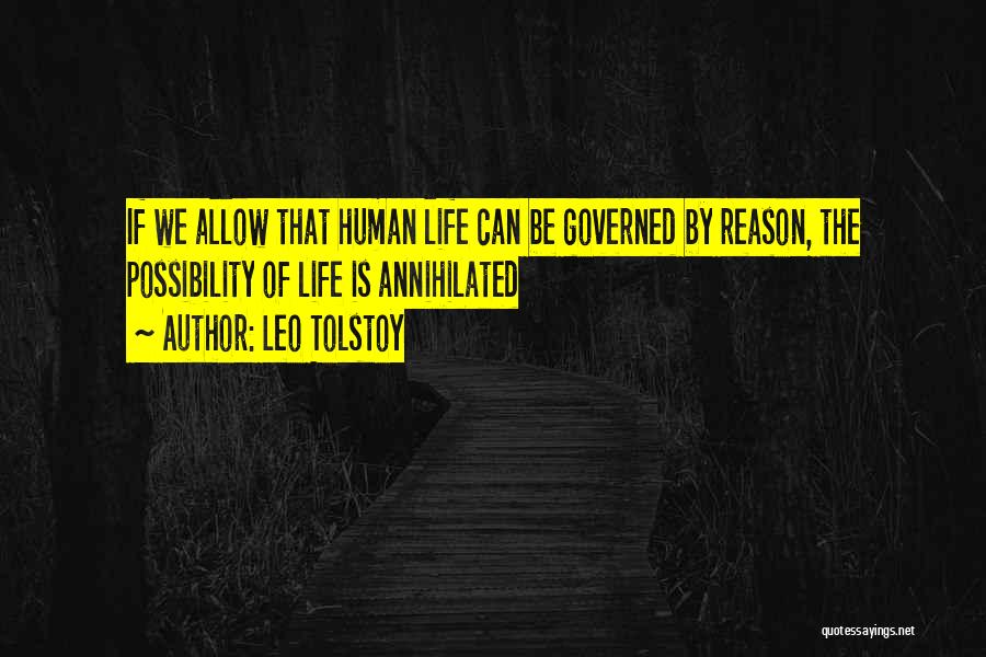 Leo Tolstoy Quotes: If We Allow That Human Life Can Be Governed By Reason, The Possibility Of Life Is Annihilated