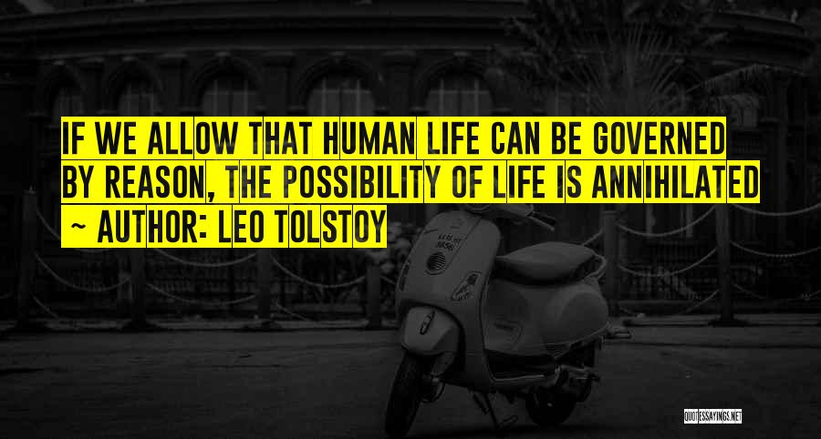 Leo Tolstoy Quotes: If We Allow That Human Life Can Be Governed By Reason, The Possibility Of Life Is Annihilated