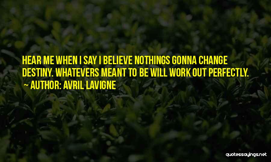 Avril Lavigne Quotes: Hear Me When I Say I Believe Nothings Gonna Change Destiny. Whatevers Meant To Be Will Work Out Perfectly.