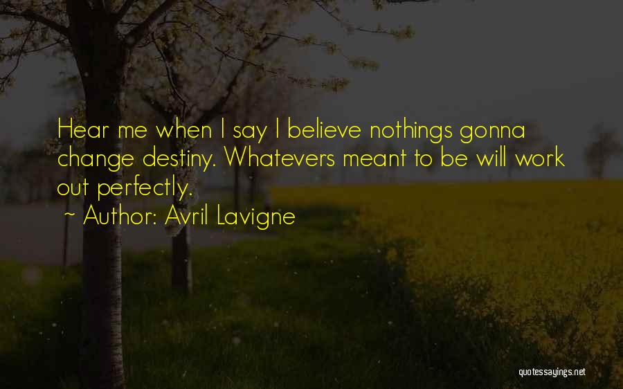 Avril Lavigne Quotes: Hear Me When I Say I Believe Nothings Gonna Change Destiny. Whatevers Meant To Be Will Work Out Perfectly.