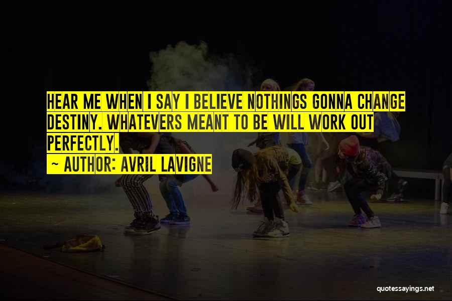 Avril Lavigne Quotes: Hear Me When I Say I Believe Nothings Gonna Change Destiny. Whatevers Meant To Be Will Work Out Perfectly.