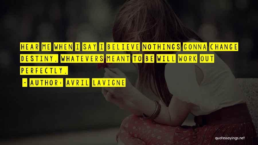 Avril Lavigne Quotes: Hear Me When I Say I Believe Nothings Gonna Change Destiny. Whatevers Meant To Be Will Work Out Perfectly.