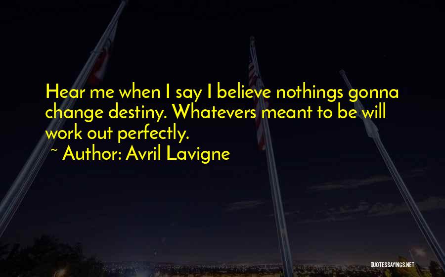 Avril Lavigne Quotes: Hear Me When I Say I Believe Nothings Gonna Change Destiny. Whatevers Meant To Be Will Work Out Perfectly.