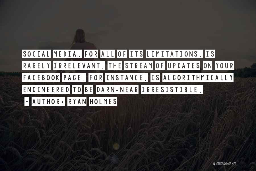 Ryan Holmes Quotes: Social Media, For All Of Its Limitations, Is Rarely Irrelevant. The Stream Of Updates On Your Facebook Page, For Instance,