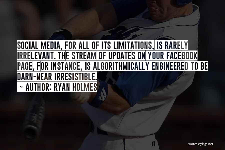 Ryan Holmes Quotes: Social Media, For All Of Its Limitations, Is Rarely Irrelevant. The Stream Of Updates On Your Facebook Page, For Instance,