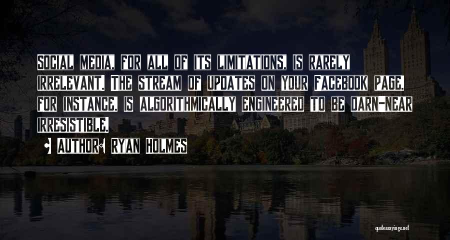 Ryan Holmes Quotes: Social Media, For All Of Its Limitations, Is Rarely Irrelevant. The Stream Of Updates On Your Facebook Page, For Instance,