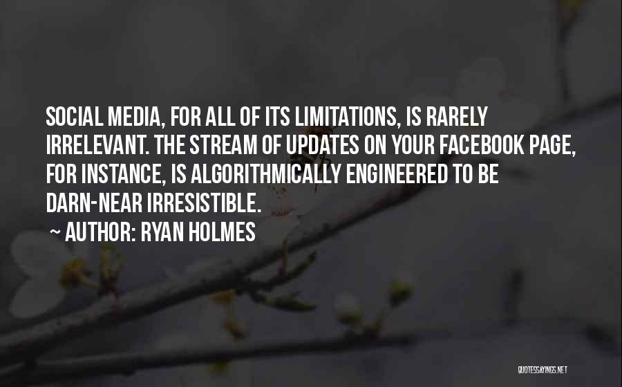 Ryan Holmes Quotes: Social Media, For All Of Its Limitations, Is Rarely Irrelevant. The Stream Of Updates On Your Facebook Page, For Instance,