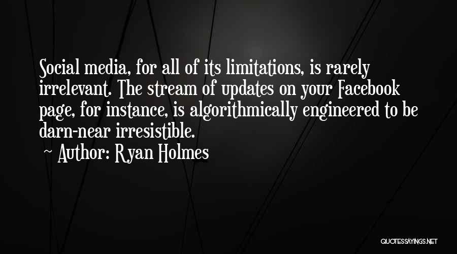 Ryan Holmes Quotes: Social Media, For All Of Its Limitations, Is Rarely Irrelevant. The Stream Of Updates On Your Facebook Page, For Instance,