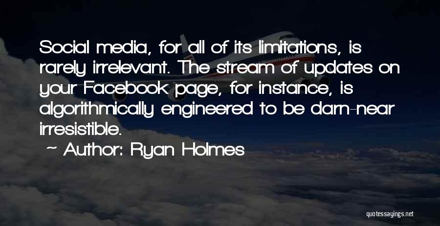 Ryan Holmes Quotes: Social Media, For All Of Its Limitations, Is Rarely Irrelevant. The Stream Of Updates On Your Facebook Page, For Instance,