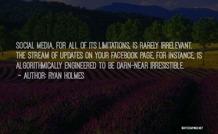 Ryan Holmes Quotes: Social Media, For All Of Its Limitations, Is Rarely Irrelevant. The Stream Of Updates On Your Facebook Page, For Instance,