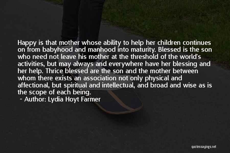 Lydia Hoyt Farmer Quotes: Happy Is That Mother Whose Ability To Help Her Children Continues On From Babyhood And Manhood Into Maturity. Blessed Is