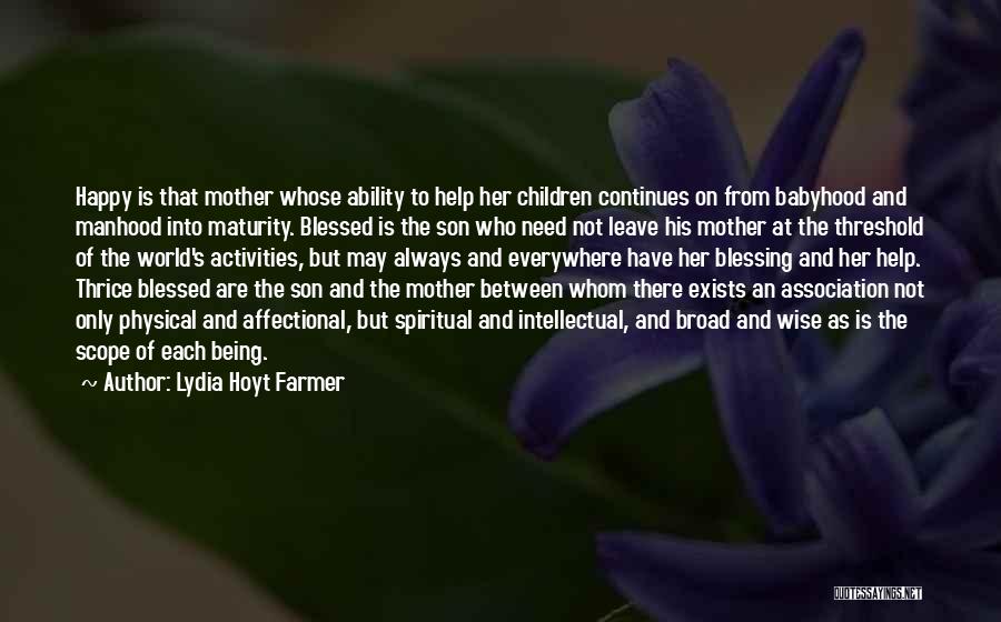 Lydia Hoyt Farmer Quotes: Happy Is That Mother Whose Ability To Help Her Children Continues On From Babyhood And Manhood Into Maturity. Blessed Is