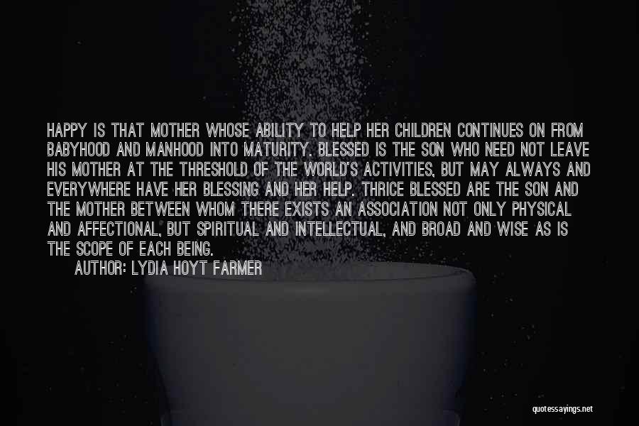 Lydia Hoyt Farmer Quotes: Happy Is That Mother Whose Ability To Help Her Children Continues On From Babyhood And Manhood Into Maturity. Blessed Is