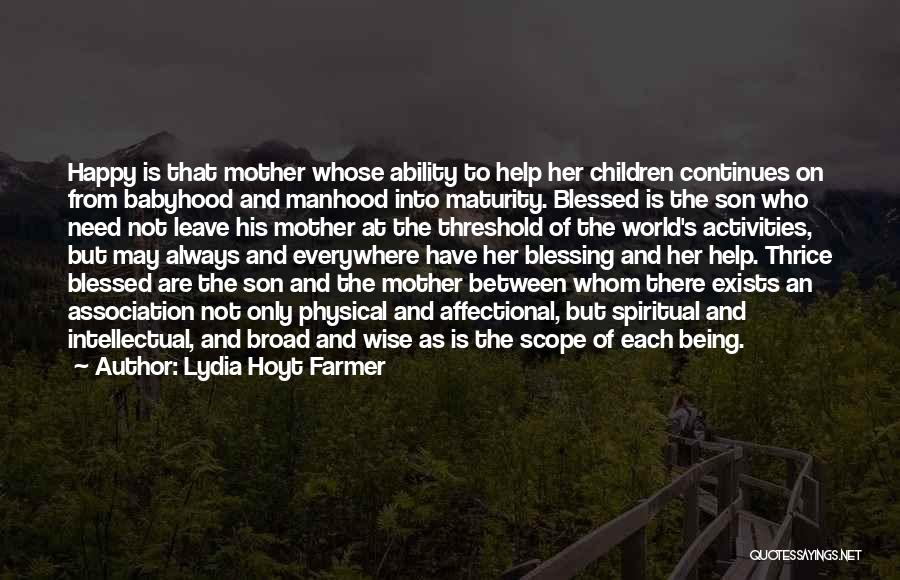 Lydia Hoyt Farmer Quotes: Happy Is That Mother Whose Ability To Help Her Children Continues On From Babyhood And Manhood Into Maturity. Blessed Is