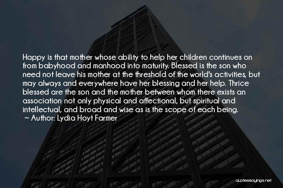 Lydia Hoyt Farmer Quotes: Happy Is That Mother Whose Ability To Help Her Children Continues On From Babyhood And Manhood Into Maturity. Blessed Is