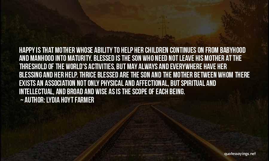 Lydia Hoyt Farmer Quotes: Happy Is That Mother Whose Ability To Help Her Children Continues On From Babyhood And Manhood Into Maturity. Blessed Is