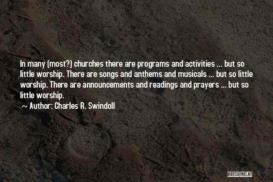 Charles R. Swindoll Quotes: In Many (most?) Churches There Are Programs And Activities ... But So Little Worship. There Are Songs And Anthems And