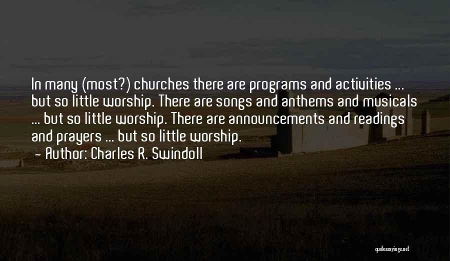 Charles R. Swindoll Quotes: In Many (most?) Churches There Are Programs And Activities ... But So Little Worship. There Are Songs And Anthems And