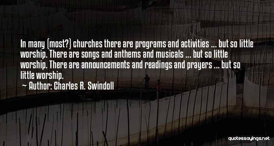 Charles R. Swindoll Quotes: In Many (most?) Churches There Are Programs And Activities ... But So Little Worship. There Are Songs And Anthems And