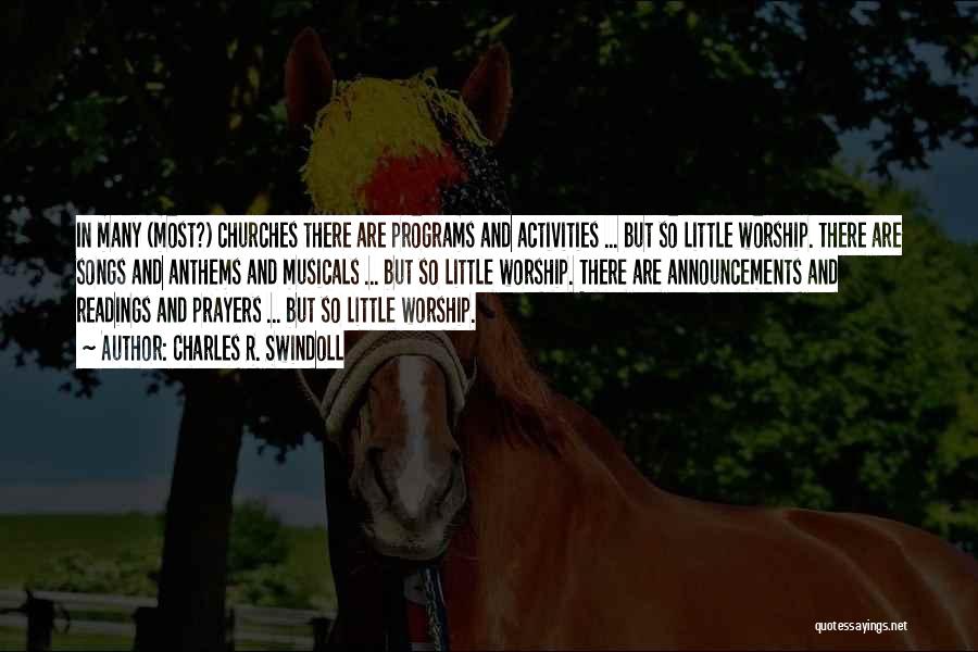 Charles R. Swindoll Quotes: In Many (most?) Churches There Are Programs And Activities ... But So Little Worship. There Are Songs And Anthems And