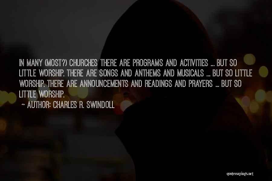 Charles R. Swindoll Quotes: In Many (most?) Churches There Are Programs And Activities ... But So Little Worship. There Are Songs And Anthems And