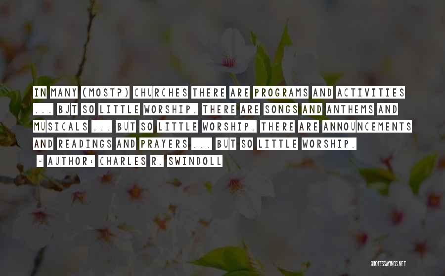 Charles R. Swindoll Quotes: In Many (most?) Churches There Are Programs And Activities ... But So Little Worship. There Are Songs And Anthems And