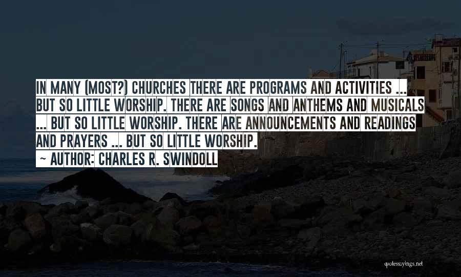 Charles R. Swindoll Quotes: In Many (most?) Churches There Are Programs And Activities ... But So Little Worship. There Are Songs And Anthems And