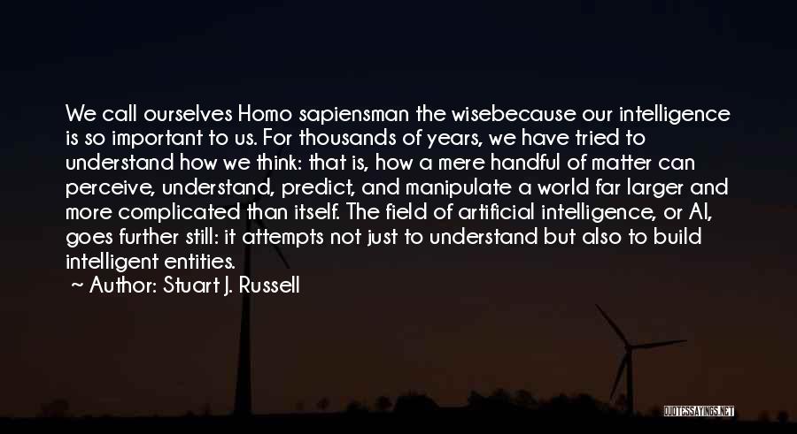 Stuart J. Russell Quotes: We Call Ourselves Homo Sapiensman The Wisebecause Our Intelligence Is So Important To Us. For Thousands Of Years, We Have