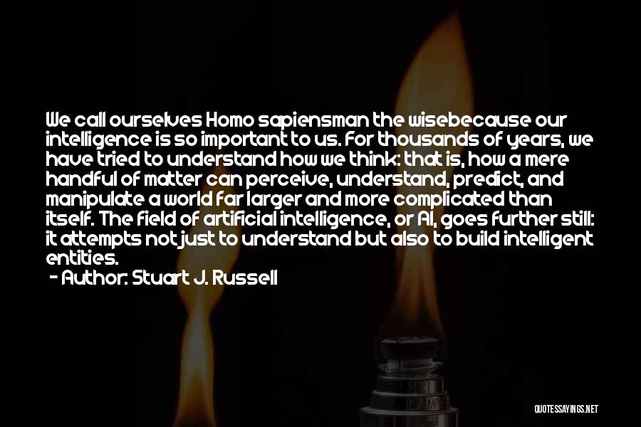 Stuart J. Russell Quotes: We Call Ourselves Homo Sapiensman The Wisebecause Our Intelligence Is So Important To Us. For Thousands Of Years, We Have