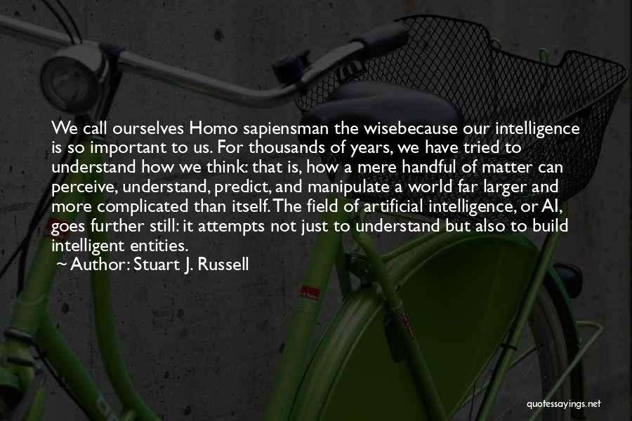 Stuart J. Russell Quotes: We Call Ourselves Homo Sapiensman The Wisebecause Our Intelligence Is So Important To Us. For Thousands Of Years, We Have