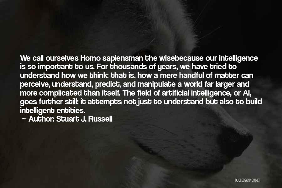 Stuart J. Russell Quotes: We Call Ourselves Homo Sapiensman The Wisebecause Our Intelligence Is So Important To Us. For Thousands Of Years, We Have