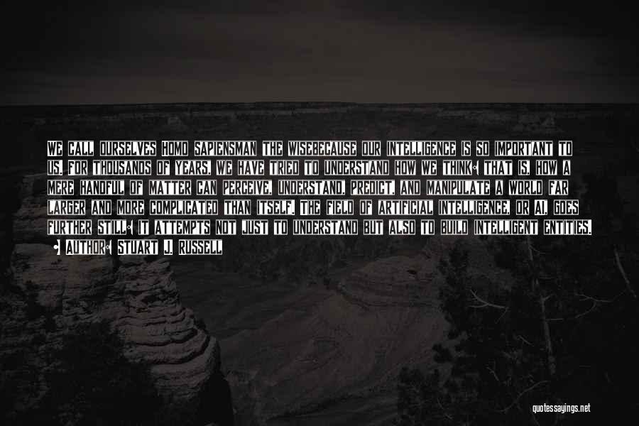 Stuart J. Russell Quotes: We Call Ourselves Homo Sapiensman The Wisebecause Our Intelligence Is So Important To Us. For Thousands Of Years, We Have