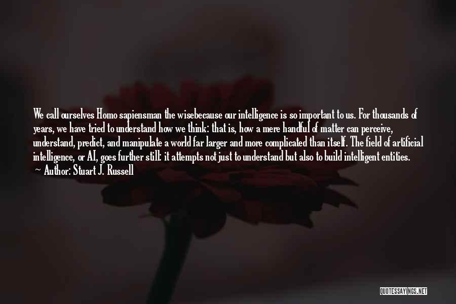 Stuart J. Russell Quotes: We Call Ourselves Homo Sapiensman The Wisebecause Our Intelligence Is So Important To Us. For Thousands Of Years, We Have