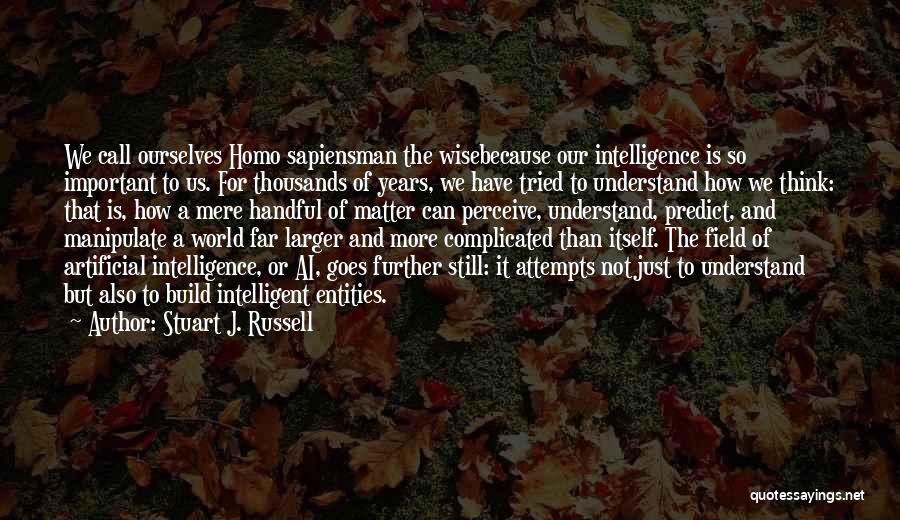 Stuart J. Russell Quotes: We Call Ourselves Homo Sapiensman The Wisebecause Our Intelligence Is So Important To Us. For Thousands Of Years, We Have