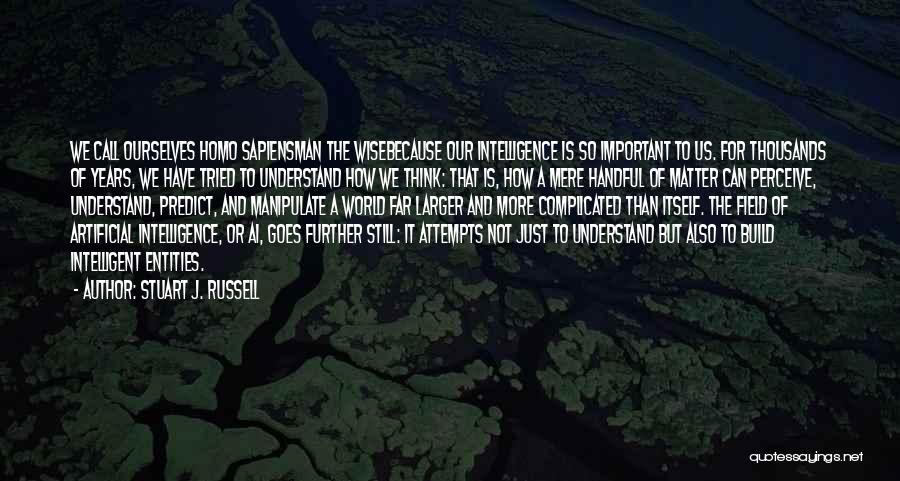 Stuart J. Russell Quotes: We Call Ourselves Homo Sapiensman The Wisebecause Our Intelligence Is So Important To Us. For Thousands Of Years, We Have