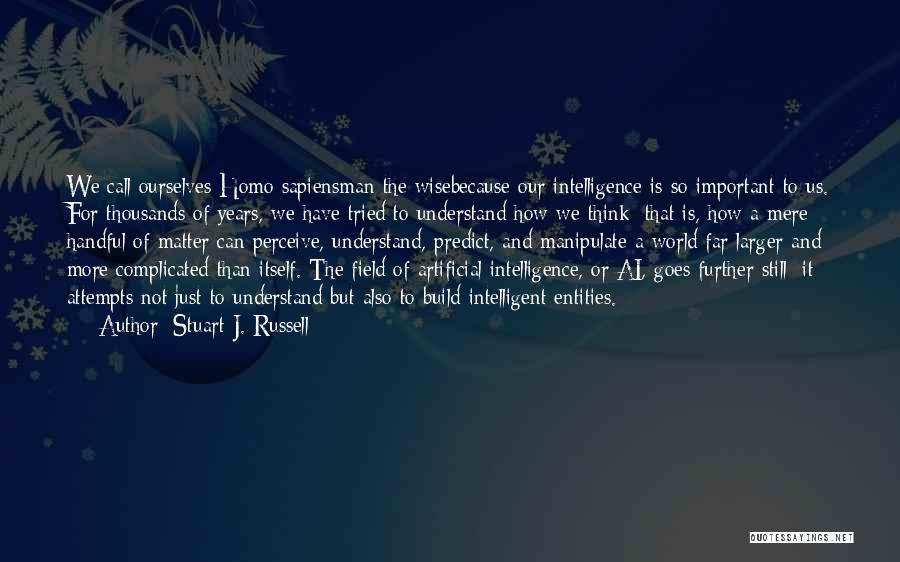 Stuart J. Russell Quotes: We Call Ourselves Homo Sapiensman The Wisebecause Our Intelligence Is So Important To Us. For Thousands Of Years, We Have