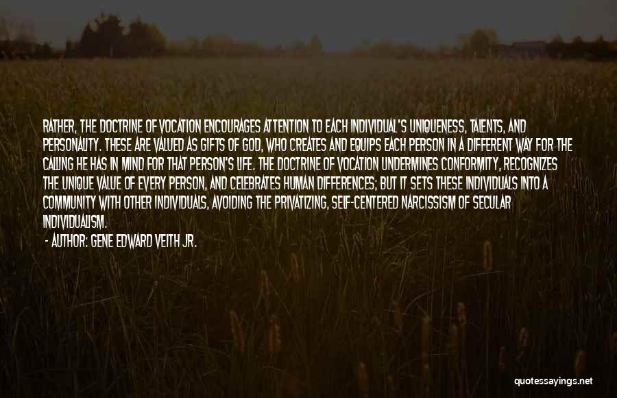 Gene Edward Veith Jr. Quotes: Rather, The Doctrine Of Vocation Encourages Attention To Each Individual's Uniqueness, Talents, And Personality. These Are Valued As Gifts Of