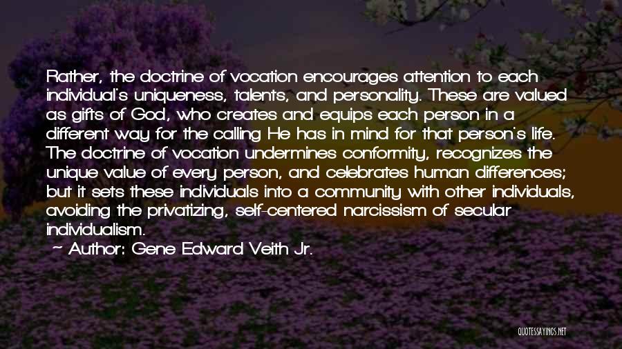 Gene Edward Veith Jr. Quotes: Rather, The Doctrine Of Vocation Encourages Attention To Each Individual's Uniqueness, Talents, And Personality. These Are Valued As Gifts Of