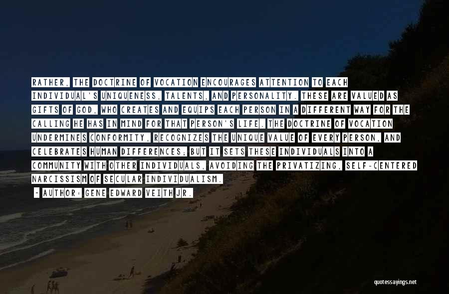 Gene Edward Veith Jr. Quotes: Rather, The Doctrine Of Vocation Encourages Attention To Each Individual's Uniqueness, Talents, And Personality. These Are Valued As Gifts Of