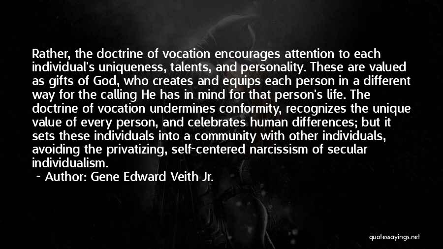 Gene Edward Veith Jr. Quotes: Rather, The Doctrine Of Vocation Encourages Attention To Each Individual's Uniqueness, Talents, And Personality. These Are Valued As Gifts Of