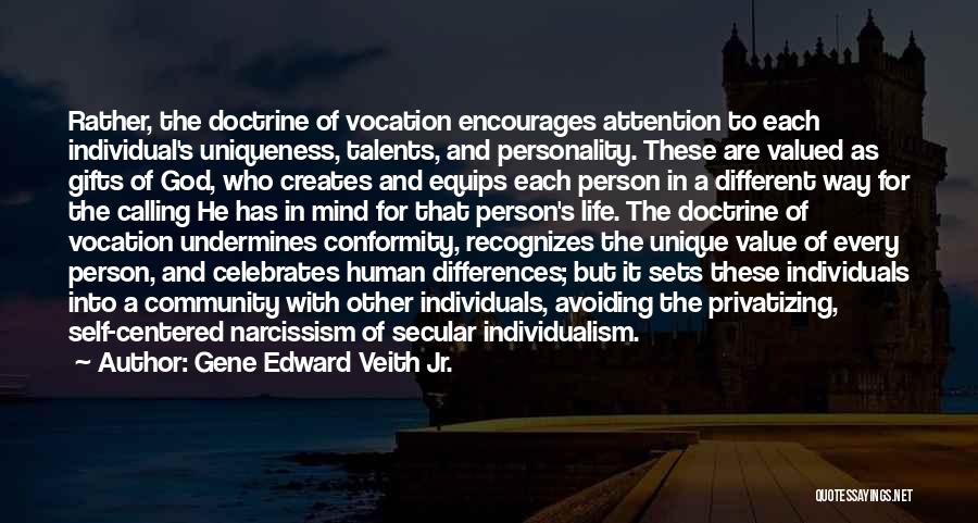 Gene Edward Veith Jr. Quotes: Rather, The Doctrine Of Vocation Encourages Attention To Each Individual's Uniqueness, Talents, And Personality. These Are Valued As Gifts Of