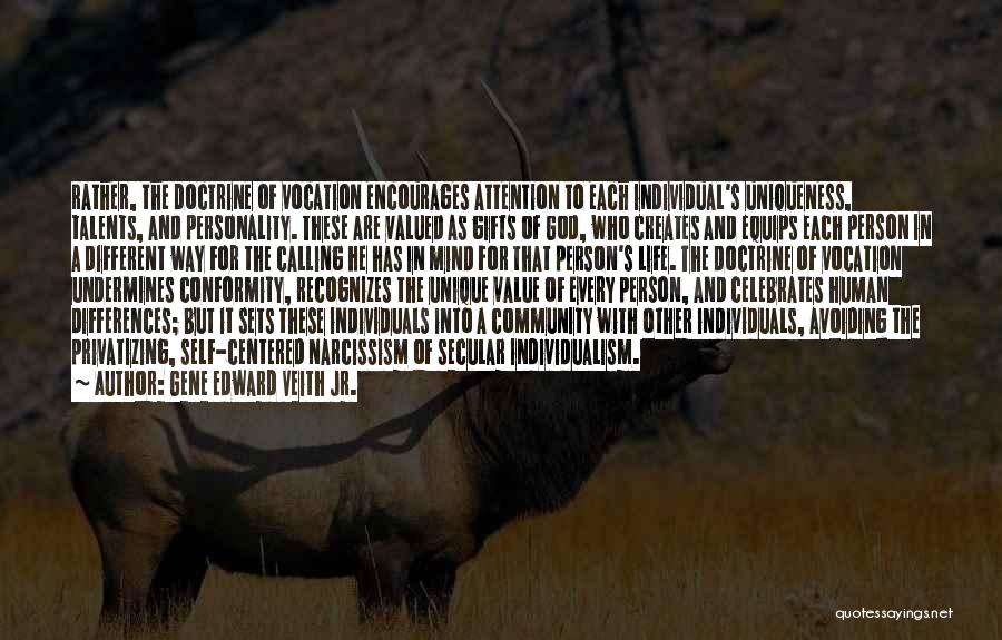 Gene Edward Veith Jr. Quotes: Rather, The Doctrine Of Vocation Encourages Attention To Each Individual's Uniqueness, Talents, And Personality. These Are Valued As Gifts Of
