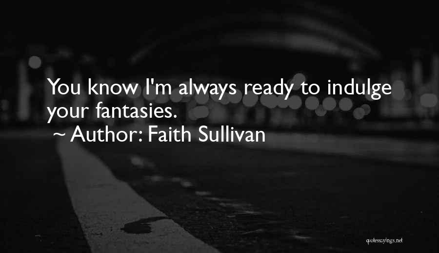 Faith Sullivan Quotes: You Know I'm Always Ready To Indulge Your Fantasies.